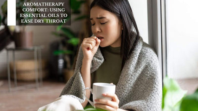 Aromatherapy Comfort: Using Essential Oils To Ease Dry Throat