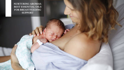Nurturing Aromas: Best Essential Oils For Breastfeeding Support