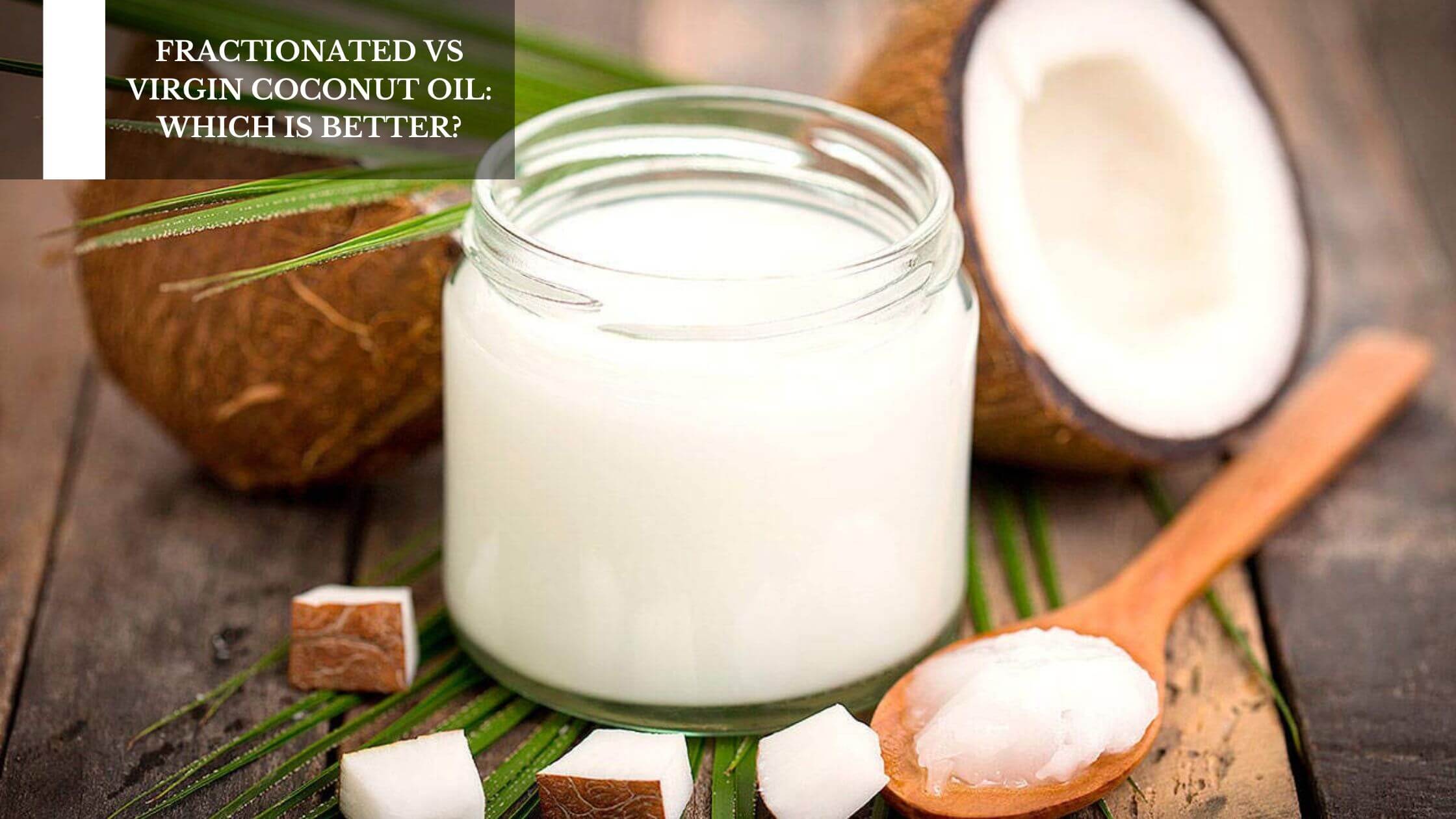 Fractionated Vs Virgin Coconut Oil: Which Is Better? – Moksha Lifestyle ...