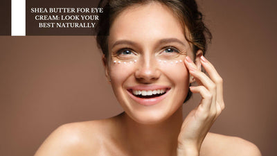 Shea Butter For Eye Cream: Look Your Best Naturally