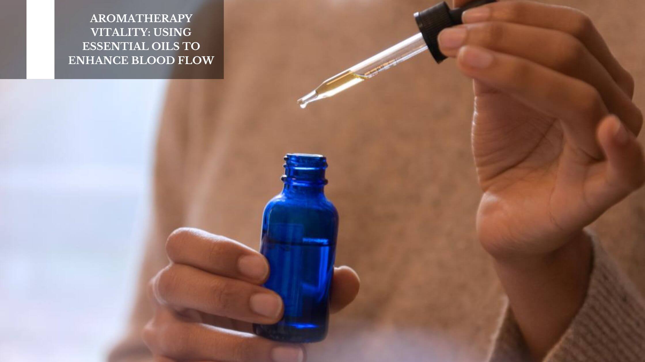 Aromatherapy Vitality: Using Essential Oils To Enhance Blood Flow - Best Essential Oil For Blood Circulation
