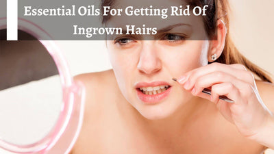 Essential Oils For Getting Rid Of Ingrown Hairs