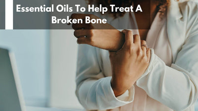 Essential Oils To Help Treat A Broken Bone