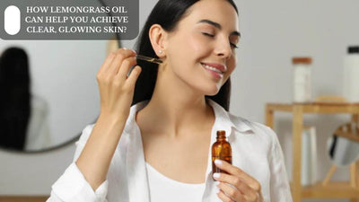 How Lemongrass Oil Can Help You Achieve Clear, Glowing Skin?