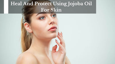 Heal And Protect Using Jojoba Oil For Skin
