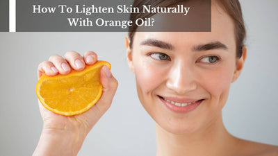 How To Lighten Skin Naturally With Orange Oil?