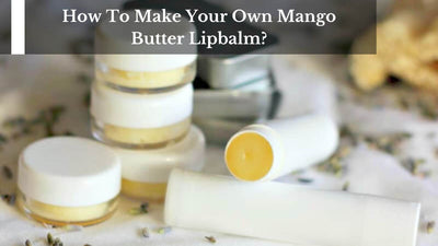 How To Make Your Own Mango Butter Lipbalm?