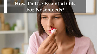 How To Use Essential Oils For Nosebleeds?