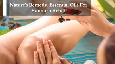 Nature's Remedy: Essential Oils For Sunburn Relief