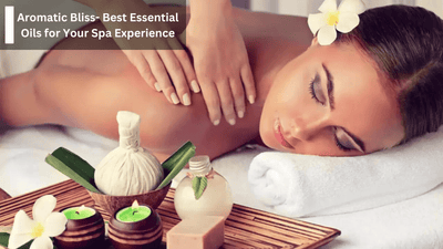 Aromatic Bliss- Best Essential Oils for Your Spa Experience