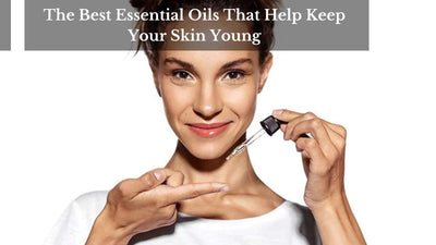 The Best Essential Oils That Help Keep Your Skin Young