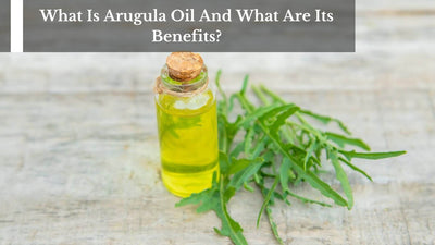 What Is Arugula Oil And What Are Its Benefits?