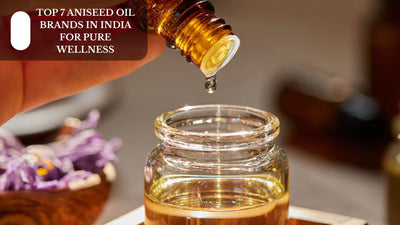 Top 7 Aniseed Oil Brands In India For Pure Wellness